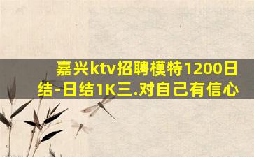 嘉兴ktv招聘模特1200日结-日结1K三.对自己有信心
